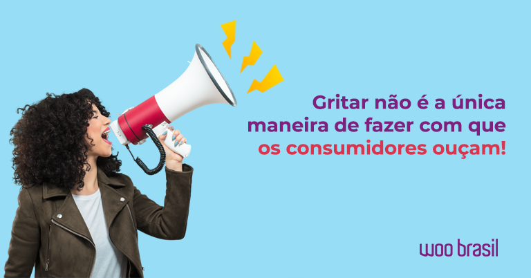 Gritar-não-é-a-única-maneira-de-fazer-com-que-os-consumidores-ouçam_woo-brasil.p
